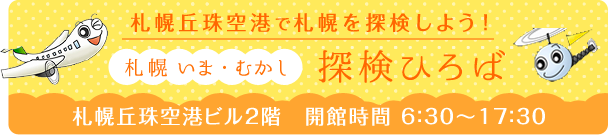札幌丘珠空港で札幌を探検しよう！ 札幌 いま・むかし探検ひろば 札幌丘珠空港ビル2階　開館時間 6：30～17：30